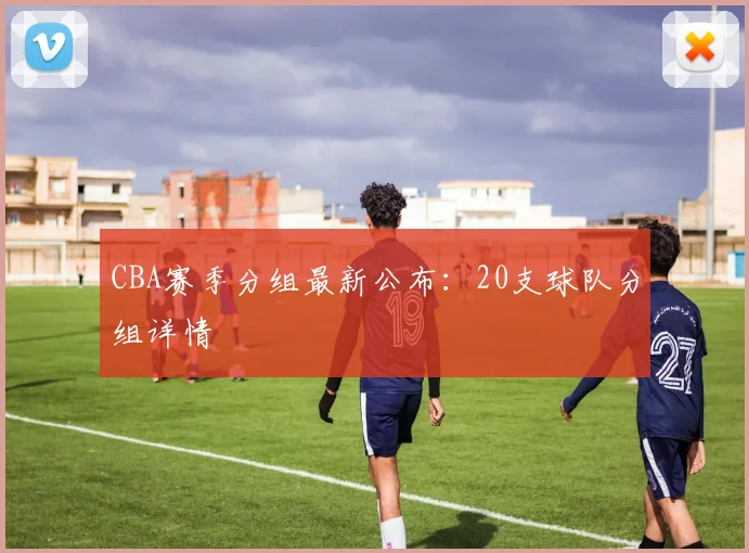 CBA赛季分组最新公布：20支球队分组详情
