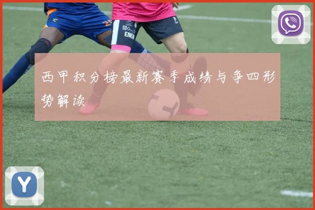 西甲积分榜最新赛季成绩与争四形势解读