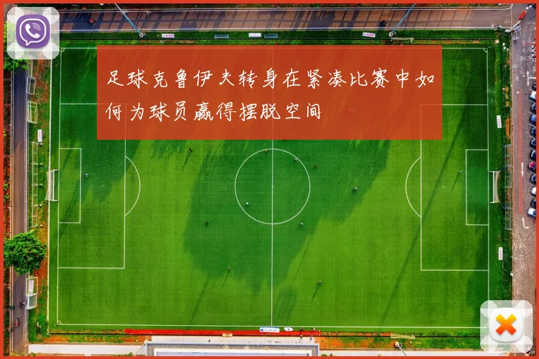 足球克鲁伊夫转身在紧凑比赛中如何为球员赢得摆脱空间