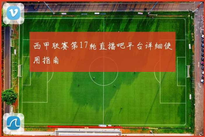 西甲联赛第17轮直播吧平台详细使用指南