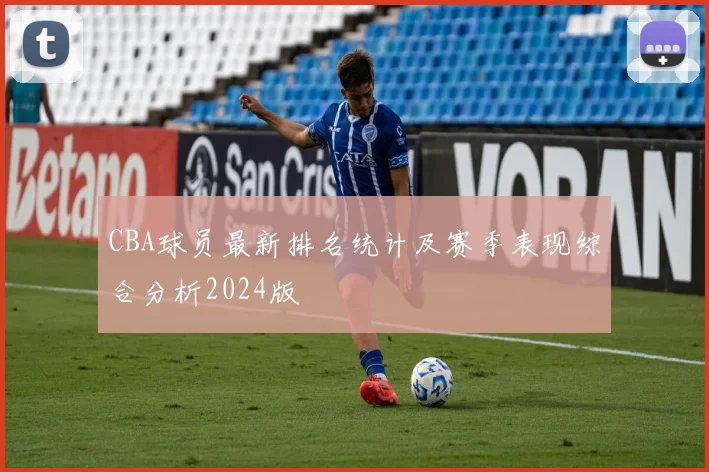 CBA球员最新排名统计及赛季表现综合分析2024版