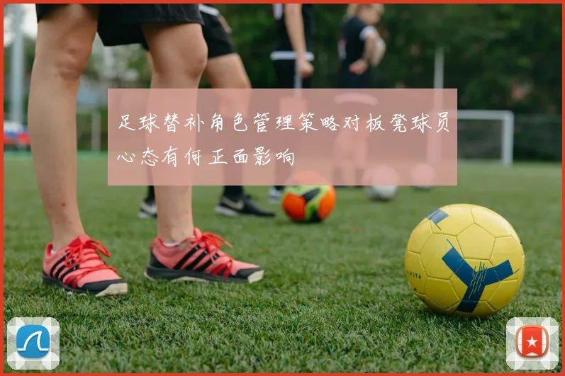 足球替补角色管理策略对板凳球员心态有何正面影响