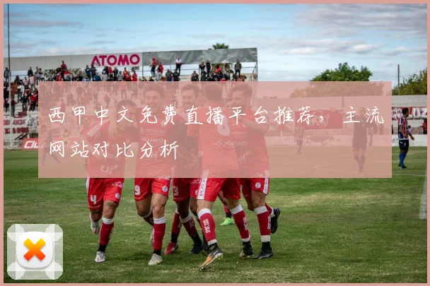 西甲中文免费直播平台推荐，主流网站对比分析