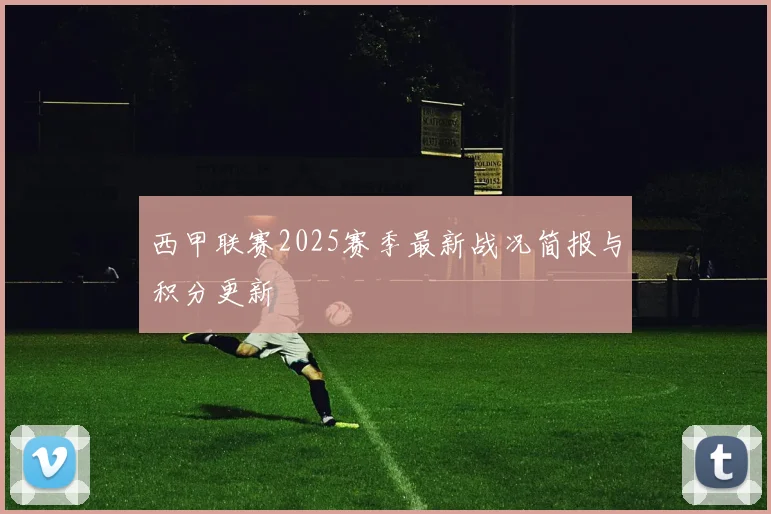 西甲联赛2025赛季最新战况简报与积分更新