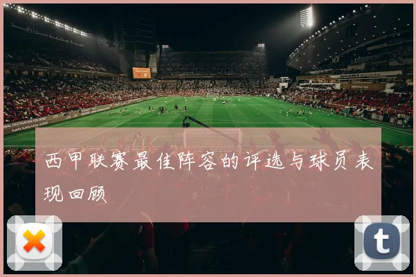 西甲联赛最佳阵容的评选与球员表现回顾