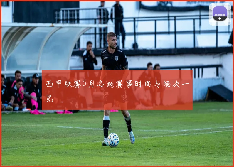 西甲联赛5月各轮赛事时间与场次一览