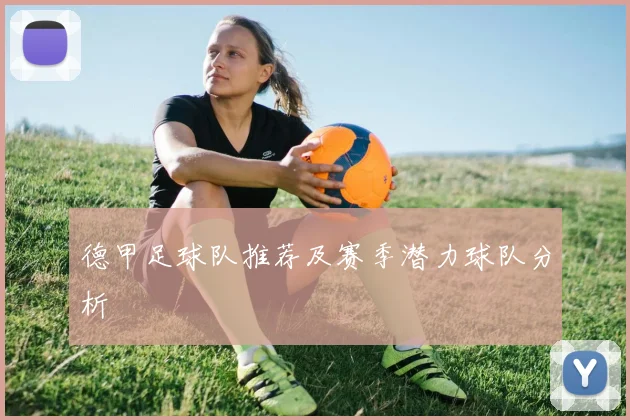 德甲足球队推荐及赛季潜力球队分析
