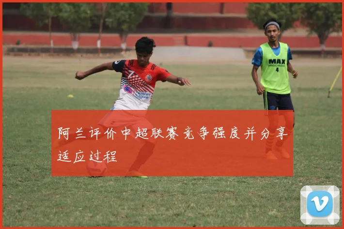 阿兰评价中超联赛竞争强度并分享适应过程