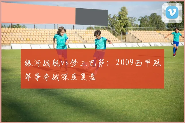 银河战舰vs梦三巴萨：2009西甲冠军争夺战深度复盘
