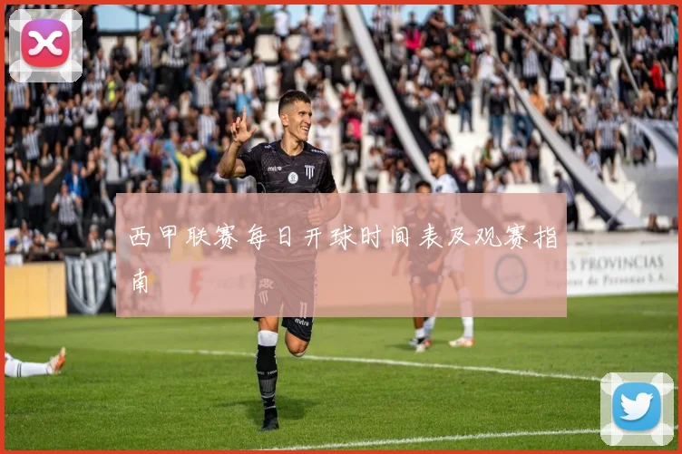 西甲联赛每日开球时间表及观赛指南