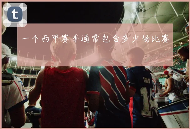 一个西甲赛季通常包含多少场比赛