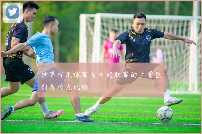 世界杯足球赛与中超联赛的主要区别与特点比较