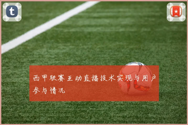 西甲联赛互动直播技术实现与用户参与情况