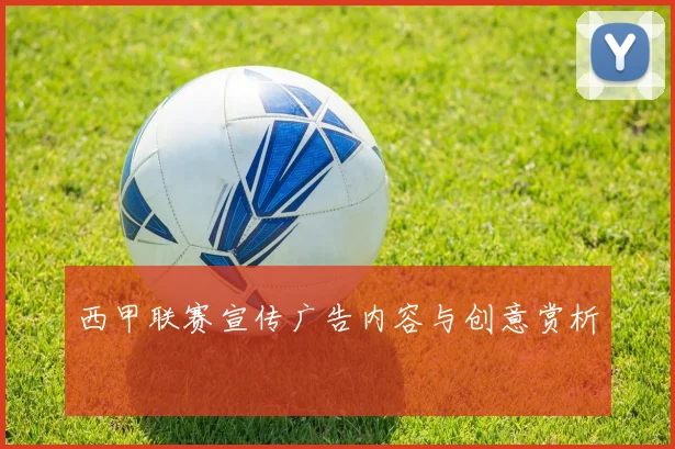 西甲联赛宣传广告内容与创意赏析